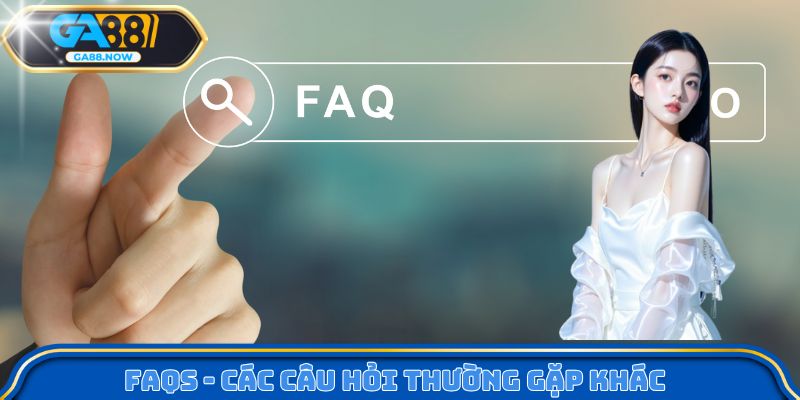 FAQs - Các câu hỏi thường gặp khác